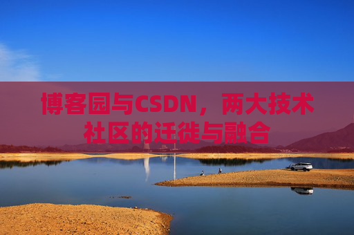 博客园与CSDN，两大技术社区的迁徙与融合