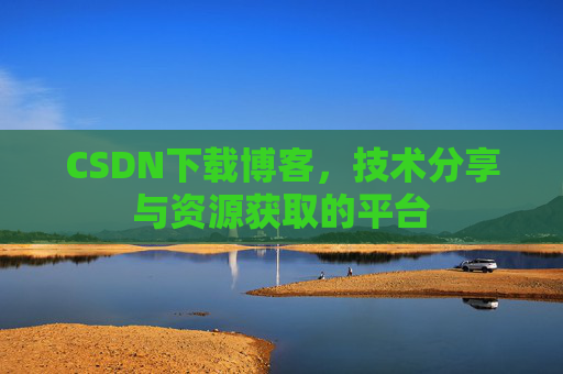 CSDN下载博客，技术分享与资源获取的平台