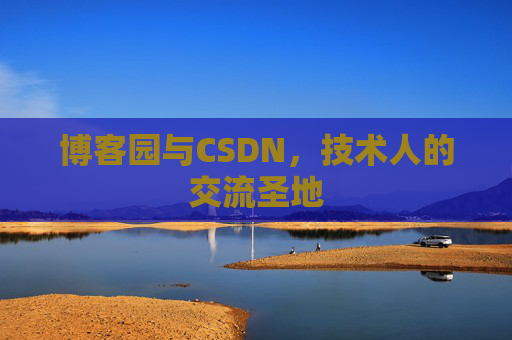 博客园与CSDN，技术人的交流圣地