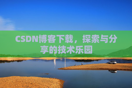 CSDN博客下载,探索与分享的技术乐园 CSDN博客下载,探索与分享的技术乐园